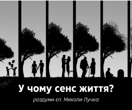 В чому сенс життя? Роздуми єп. Миколи Лучка В чому сенс життя? Роздуми єп. Миколи Лучка