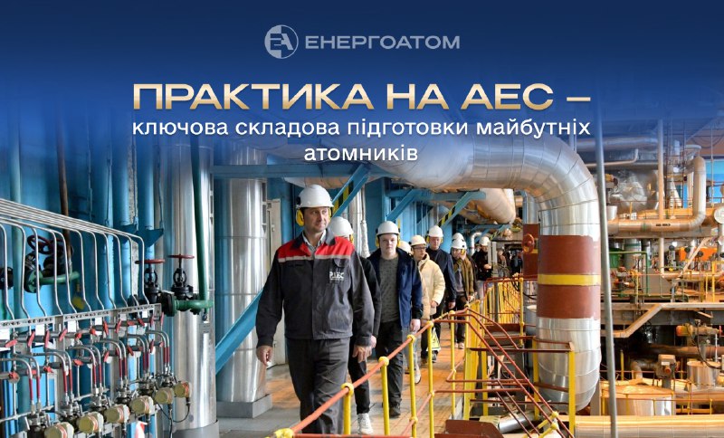 ⚛️👷♂️ Практика на АЕС – ключова складова підготовки майбутніх атомників ⚛️👷♂️ Практика на АЕС – ключова складова підготовки майбутніх атомників