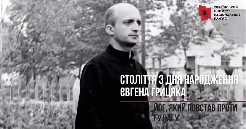 СТОЛІТТЯ З ДНЯ НАРОДЖЕННЯ ЄВГЕНА ГРИЦЯКА: ЙОГ, ЯКИЙ ПОВСТАВ ПРОТИ ГУЛАГУ СТОЛІТТЯ З ДНЯ НАРОДЖЕННЯ ЄВГЕНА ГРИЦЯКА: ЙОГ, ЯКИЙ ПОВСТАВ ПРОТИ ГУЛАГУ